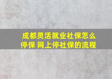 成都灵活就业社保怎么停保 网上停社保的流程